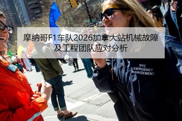 摩纳哥F1车队2026加拿大站机械故障及工程团队应对分析