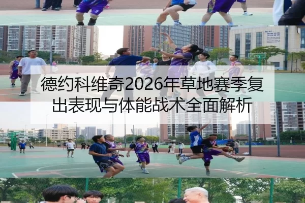 德约科维奇2026年草地赛季复出表现与体能战术全面解析