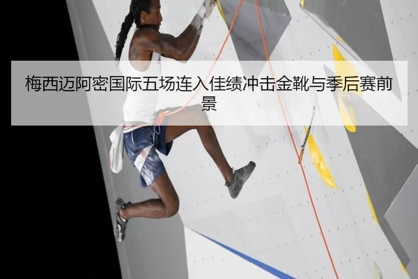梅西迈阿密国际五场连入佳绩冲击金靴与季后赛前景