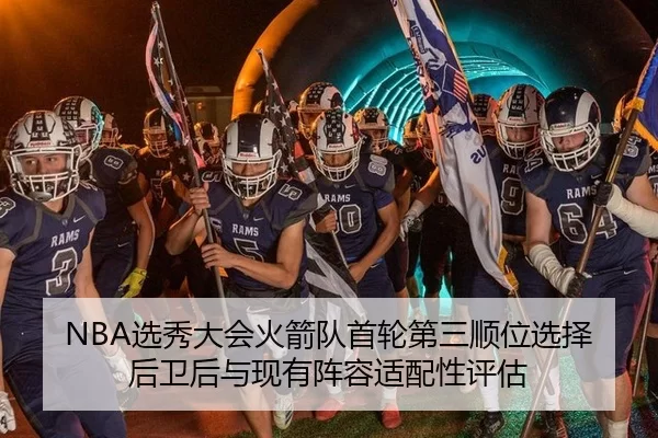 NBA选秀大会火箭队首轮第三顺位选择后卫后与现有阵容适配性评估