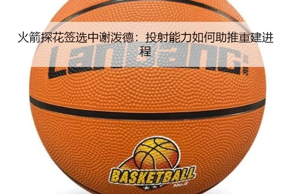 huo-jian-tan-hua-qian-xuan-zhong-xie-po-de-tou-she-neng-li-ru-he-zhu-tui-chong-jian-jin-cheng-3-832.jpg