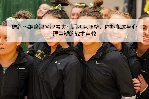 德约科维奇温网决赛失利后团队调整：体能瓶颈与心理重塑的战术自救